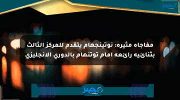 مفاجأة مثيرة: نوتينجهام يتقدم للمركز الثالث بثنائية رائعة أمام توتنهام بالدوري الإنجليزي